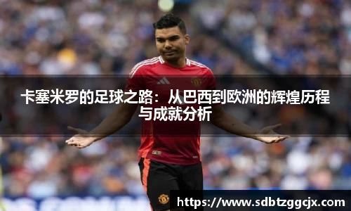 卡塞米罗的足球之路：从巴西到欧洲的辉煌历程与成就分析
