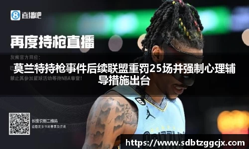 莫兰特持枪事件后续联盟重罚25场并强制心理辅导措施出台