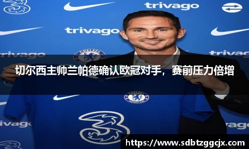 切尔西主帅兰帕德确认欧冠对手，赛前压力倍增