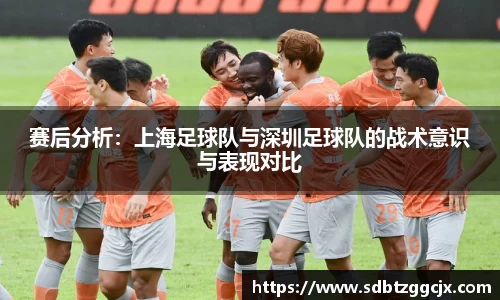 赛后分析：上海足球队与深圳足球队的战术意识与表现对比