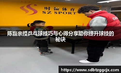 陈磊亲授乒乓球技巧与心得分享助你提升球技的秘诀