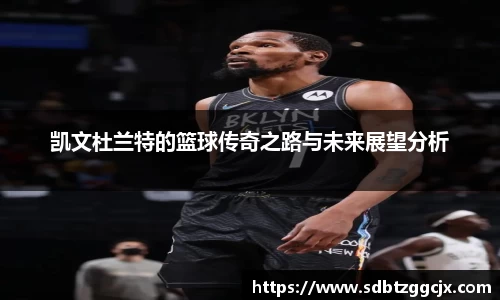 凯文杜兰特的篮球传奇之路与未来展望分析