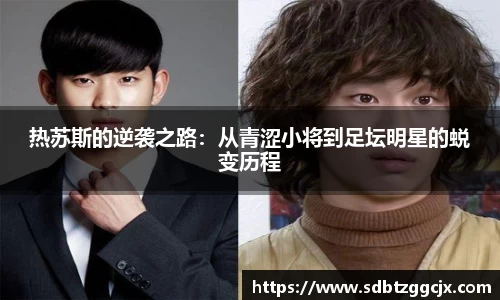 热苏斯的逆袭之路：从青涩小将到足坛明星的蜕变历程