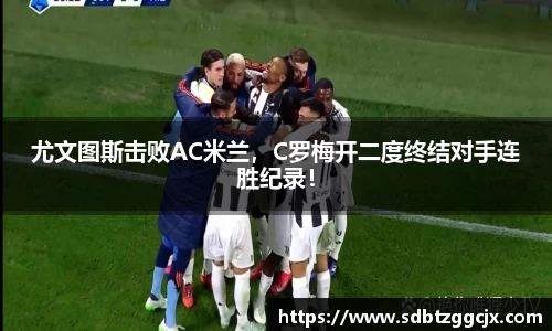 尤文图斯击败AC米兰，C罗梅开二度终结对手连胜纪录！