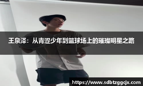 王泉泽：从青涩少年到篮球场上的璀璨明星之路