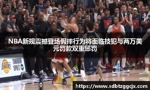 NBA新规震撼登场假摔行为将面临技犯与两万美元罚款双重惩罚