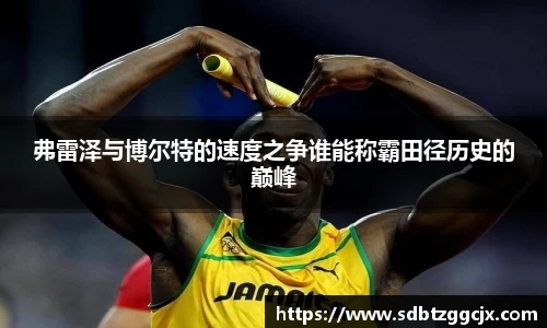 弗雷泽与博尔特的速度之争谁能称霸田径历史的巅峰